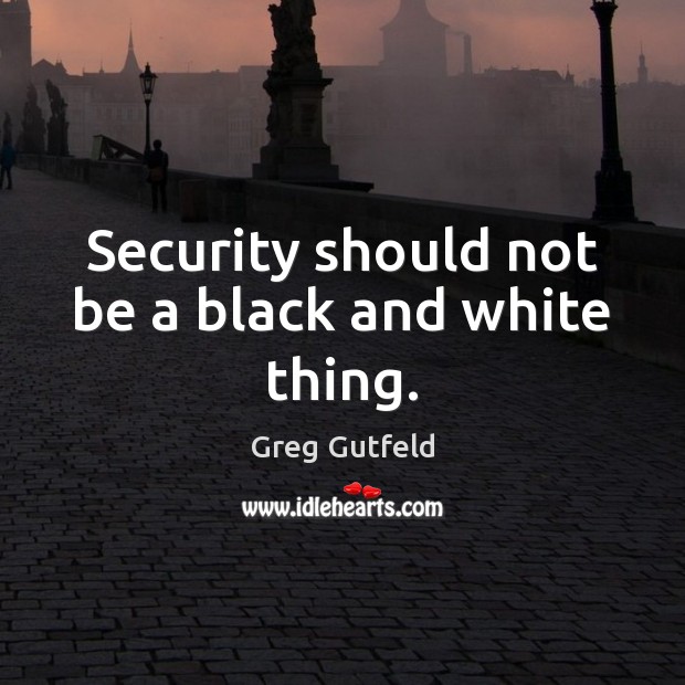Security should not be a black and white thing. Greg Gutfeld Picture Quote