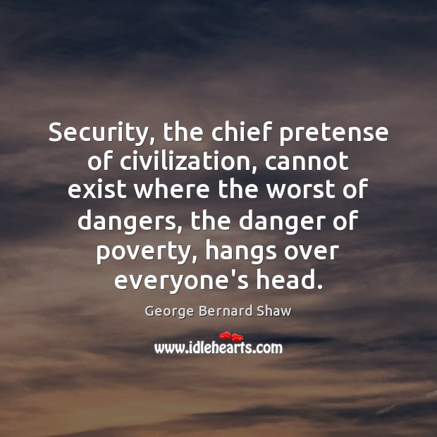 Security, the chief pretense of civilization, cannot exist where the worst of George Bernard Shaw Picture Quote