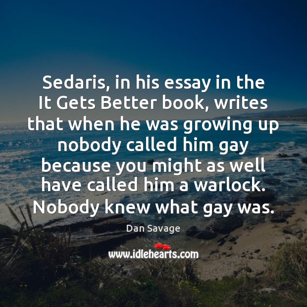 Sedaris, in his essay in the It Gets Better book, writes that Dan Savage Picture Quote