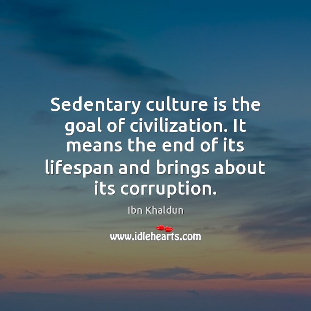 Sedentary culture is the goal of civilization. It means the end of Ibn Khaldun Picture Quote