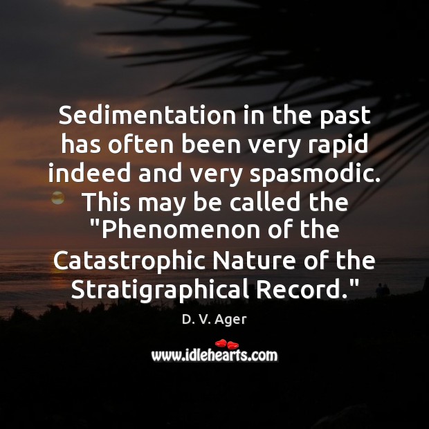 Sedimentation in the past has often been very rapid indeed and very D. V. Ager Picture Quote