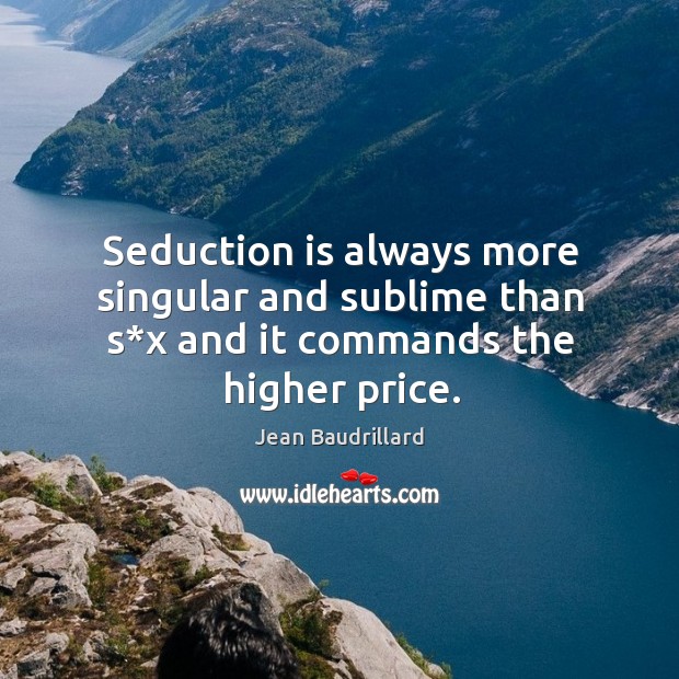 Seduction is always more singular and sublime than s*x and it commands the higher price. Image
