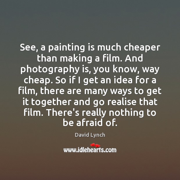 See, a painting is much cheaper than making a film. And photography David Lynch Picture Quote