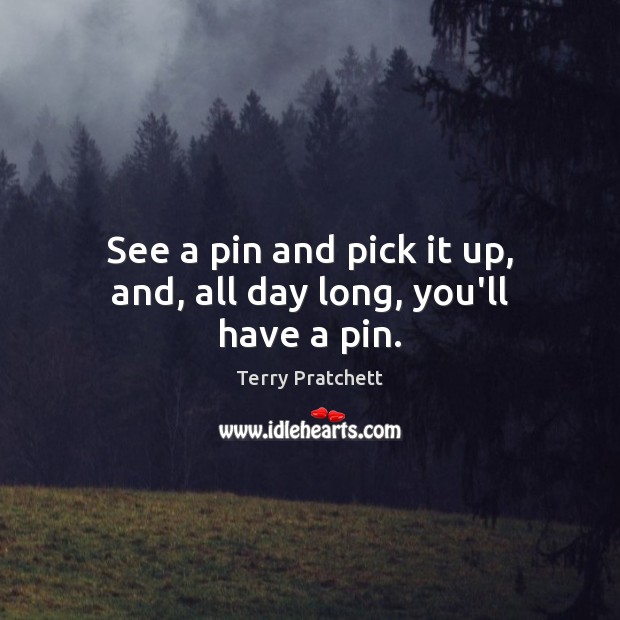 See a pin and pick it up, and, all day long, you’ll have a pin. Image
