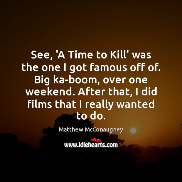 See, ‘A Time to Kill’ was the one I got famous off Matthew McConaughey Picture Quote