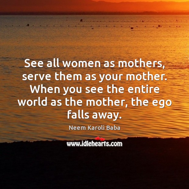 See all women as mothers, serve them as your mother. When you Neem Karoli Baba Picture Quote