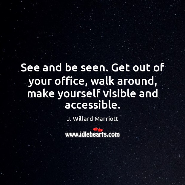 See and be seen. Get out of your office, walk around, make J. Willard Marriott Picture Quote
