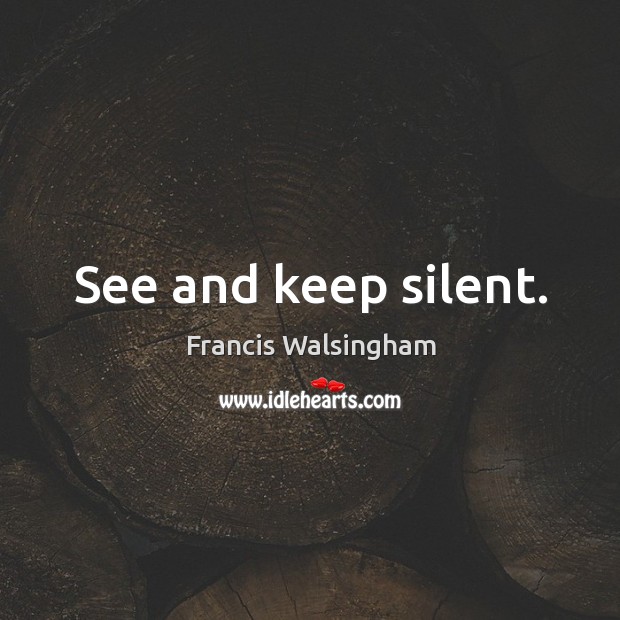 See and keep silent. Francis Walsingham Picture Quote