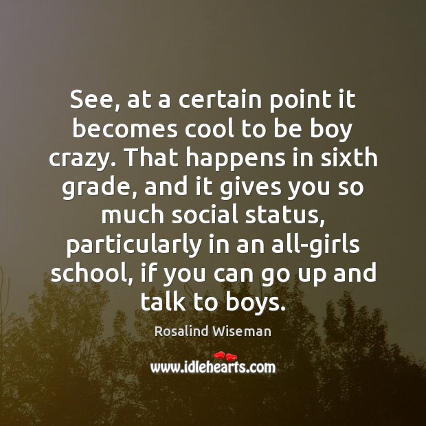 See, at a certain point it becomes cool to be boy crazy. Rosalind Wiseman Picture Quote