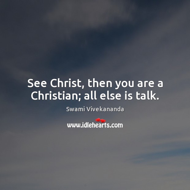 See Christ, then you are a Christian; all else is talk. Swami Vivekananda Picture Quote