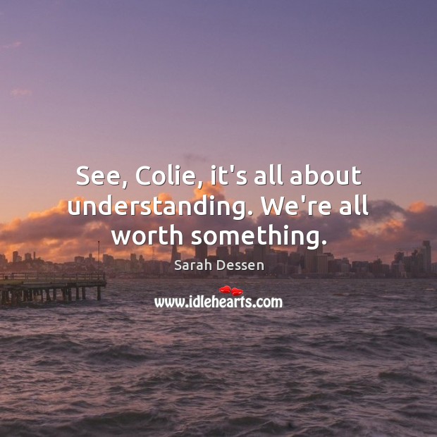 See, Colie, it’s all about understanding. We’re all worth something. Image