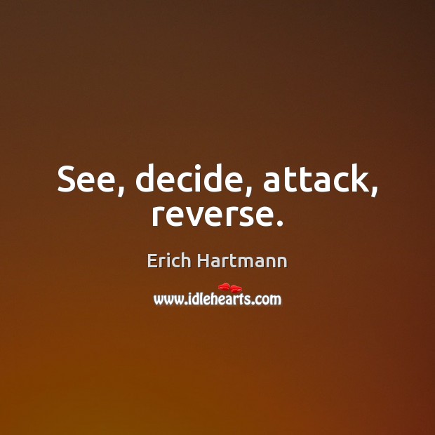 See, decide, attack, reverse. Erich Hartmann Picture Quote