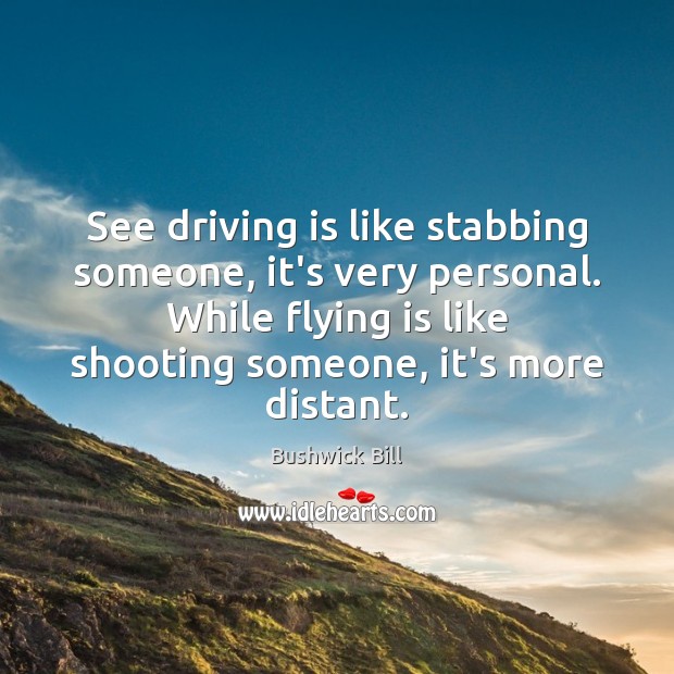 See driving is like stabbing someone, it’s very personal. While flying is Bushwick Bill Picture Quote