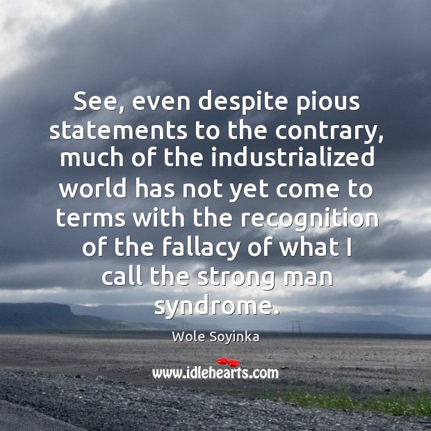 See, even despite pious statements to the contrary, much of the industrialized world has not Wole Soyinka Picture Quote