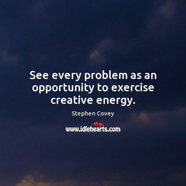 See every problem as an opportunity to exercise creative energy. Stephen Covey Picture Quote