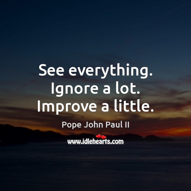 See everything. Ignore a lot. Improve a little. Pope John Paul II Picture Quote