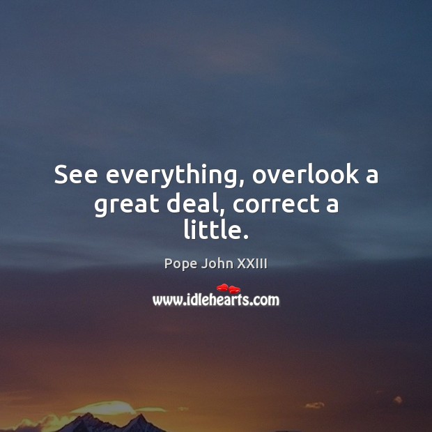 See everything, overlook a great deal, correct a little. Pope John XXIII Picture Quote