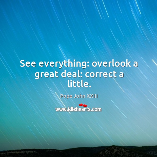 See everything: overlook a great deal: correct a little. Pope John XXIII Picture Quote