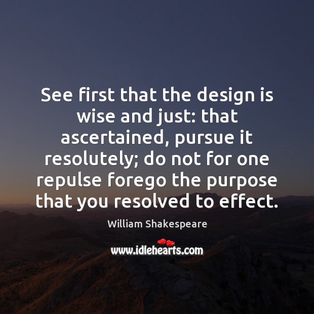 See first that the design is wise and just: that ascertained, pursue 