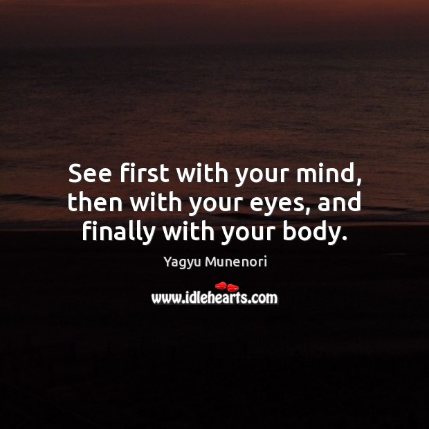 See first with your mind, then with your eyes, and finally with your body. Image