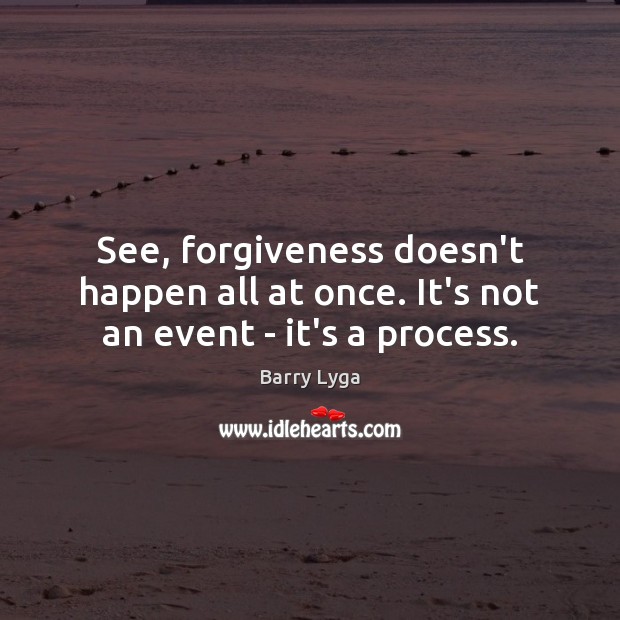 See, forgiveness doesn’t happen all at once. It’s not an event – it’s a process. Barry Lyga Picture Quote
