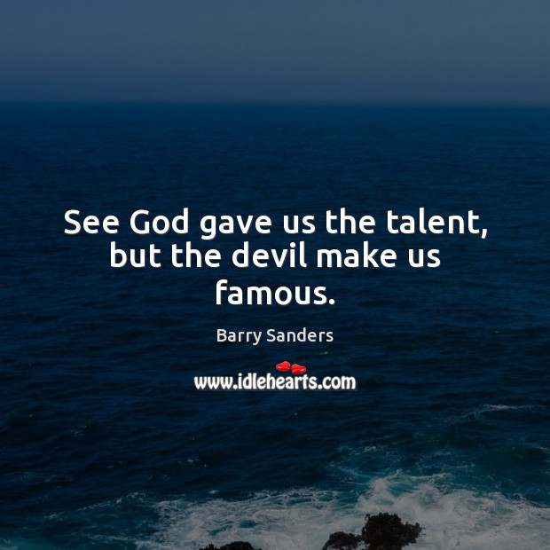 See God gave us the talent, but the devil make us famous. Barry Sanders Picture Quote