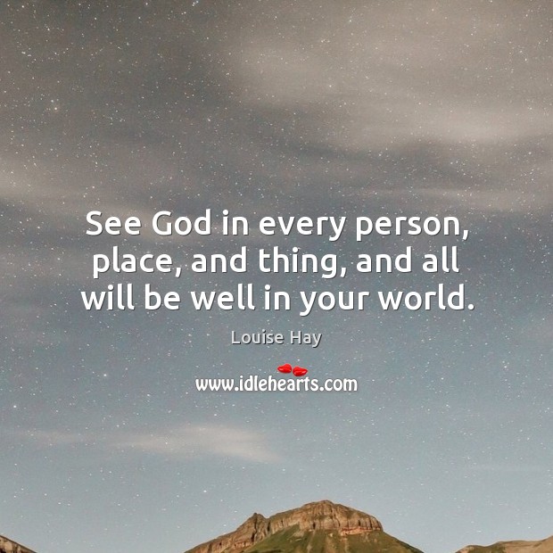 See God in every person, place, and thing, and all will be well in your world. Louise Hay Picture Quote