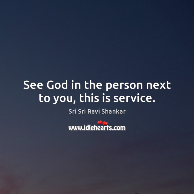See God in the person next to you, this is service. Sri Sri Ravi Shankar Picture Quote