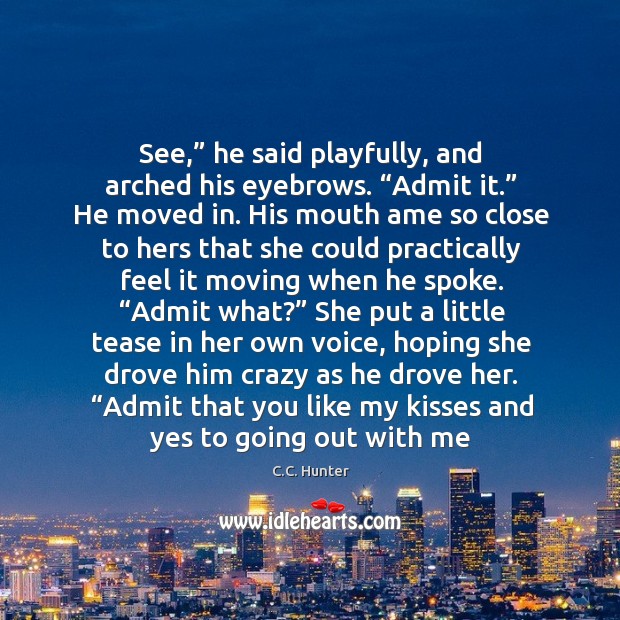 See,” he said playfully, and arched his eyebrows. “Admit it.” He moved C.C. Hunter Picture Quote
