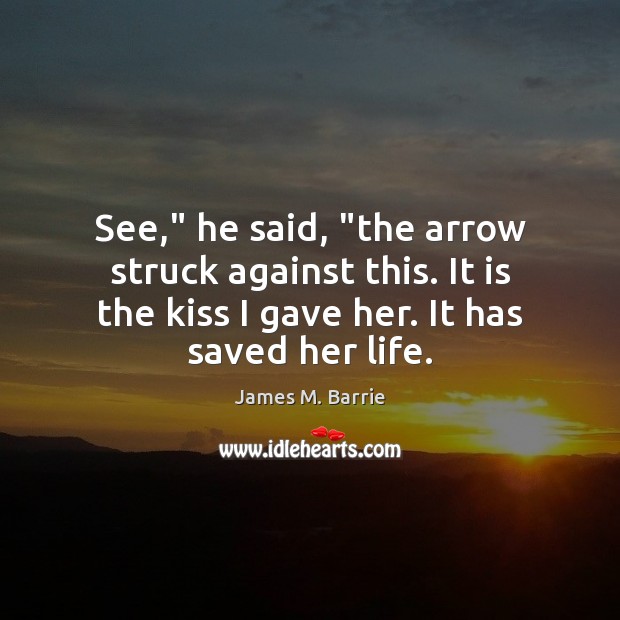 See,” he said, “the arrow struck against this. It is the kiss James M. Barrie Picture Quote