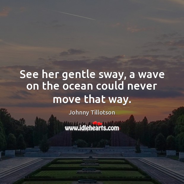 See her gentle sway, a wave on the ocean could never move that way. Johnny Tillotson Picture Quote
