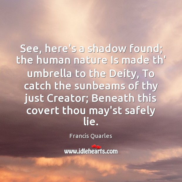 See, here’s a shadow found; the human nature Is made th’ umbrella Francis Quarles Picture Quote