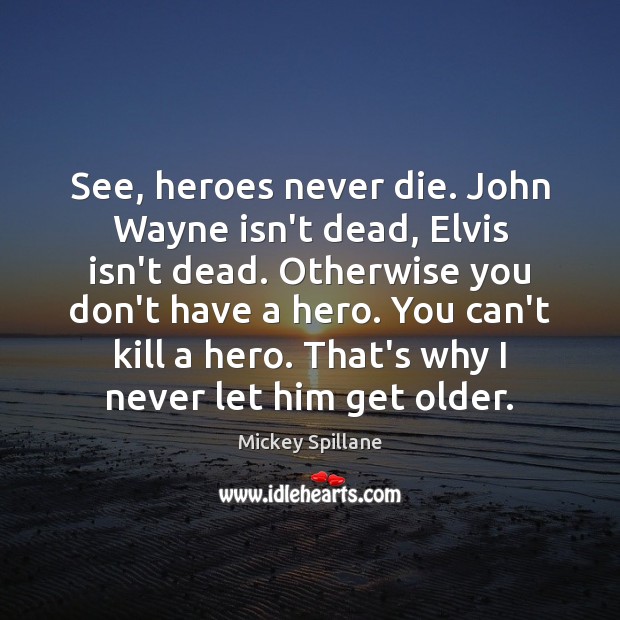 See, heroes never die. John Wayne isn’t dead, Elvis isn’t dead. Otherwise Mickey Spillane Picture Quote