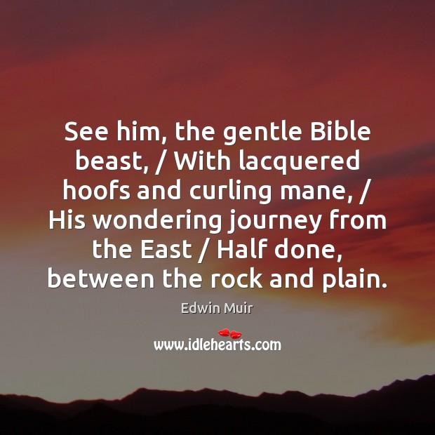 See him, the gentle Bible beast, / With lacquered hoofs and curling mane, / Edwin Muir Picture Quote