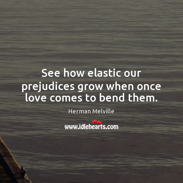 See how elastic our prejudices grow when once love comes to bend them. Herman Melville Picture Quote