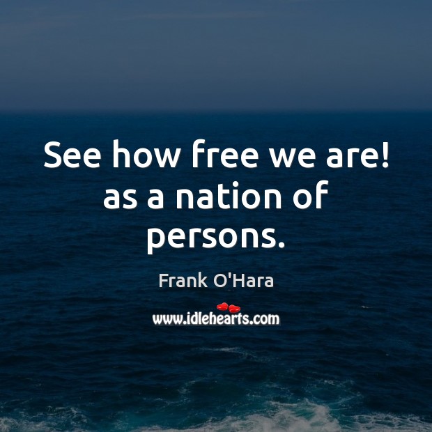 See how free we are! as a nation of persons. Frank O’Hara Picture Quote