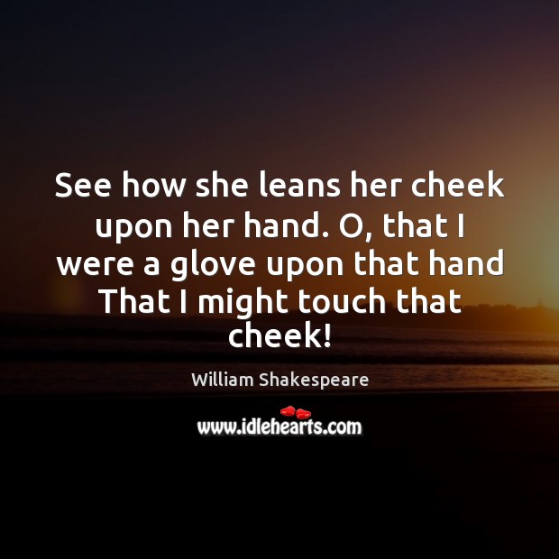 See how she leans her cheek upon her hand. O, that I William Shakespeare Picture Quote