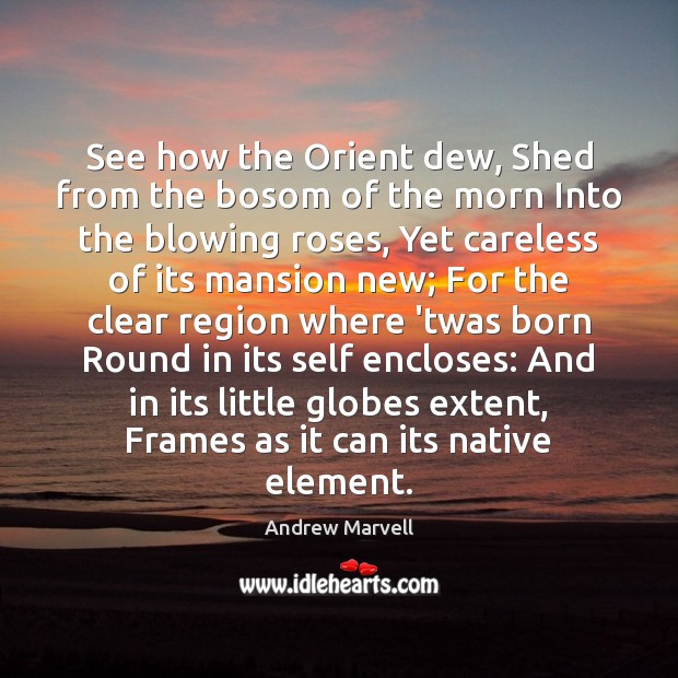 See how the Orient dew, Shed from the bosom of the morn Andrew Marvell Picture Quote