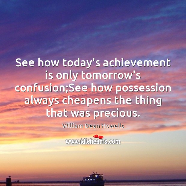 See how today’s achievement is only tomorrow’s confusion;See how possession always William Dean Howells Picture Quote
