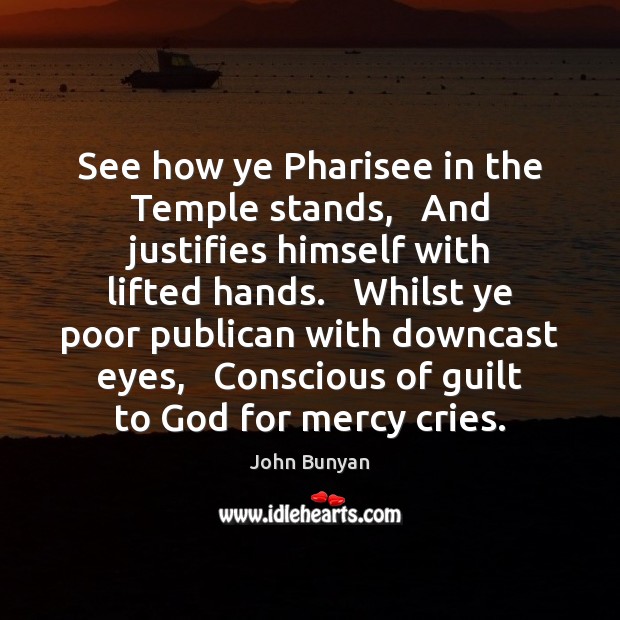 See how ye Pharisee in the Temple stands,   And justifies himself with John Bunyan Picture Quote