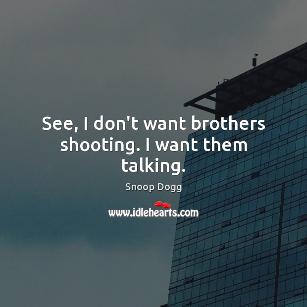 See, I don’t want brothers shooting. I want them talking. Snoop Dogg Picture Quote