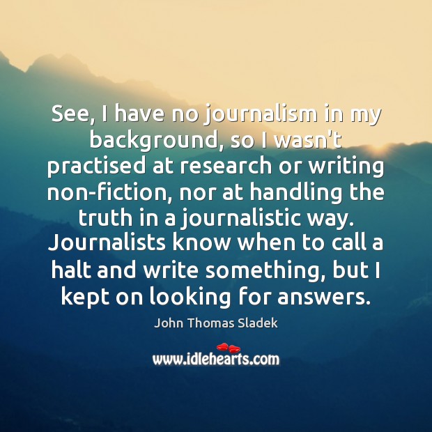 See, I have no journalism in my background, so I wasn’t practised John Thomas Sladek Picture Quote