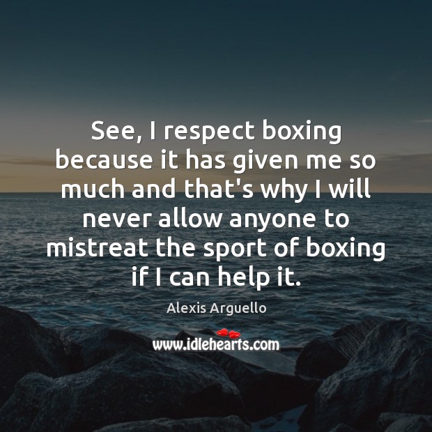 See, I respect boxing because it has given me so much and Alexis Arguello Picture Quote