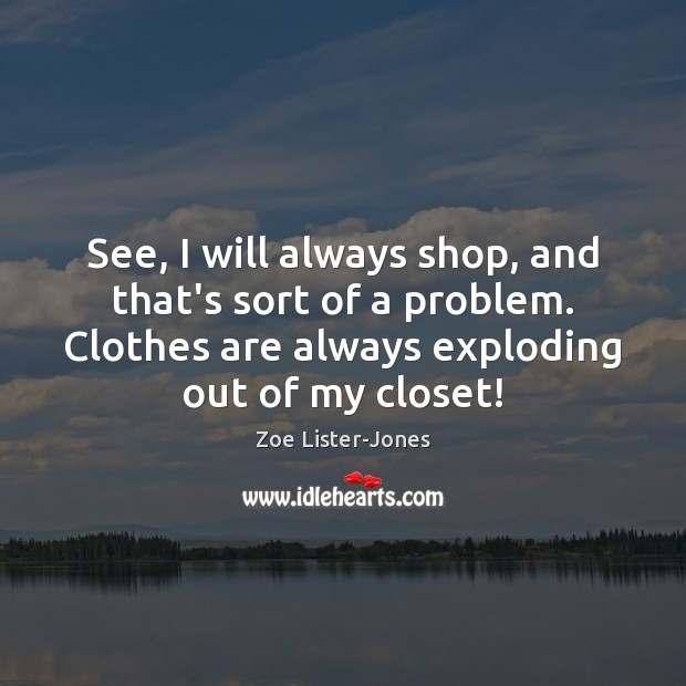 See, I will always shop, and that’s sort of a problem. Clothes Zoe Lister-Jones Picture Quote