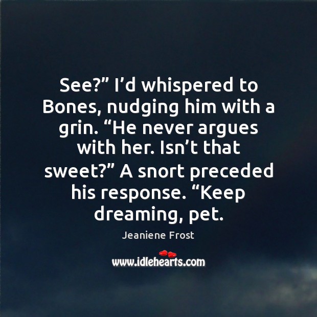See?” I’d whispered to Bones, nudging him with a grin. “He 