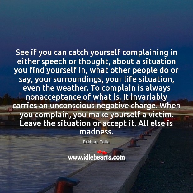 See if you can catch yourself complaining in either speech or thought, 