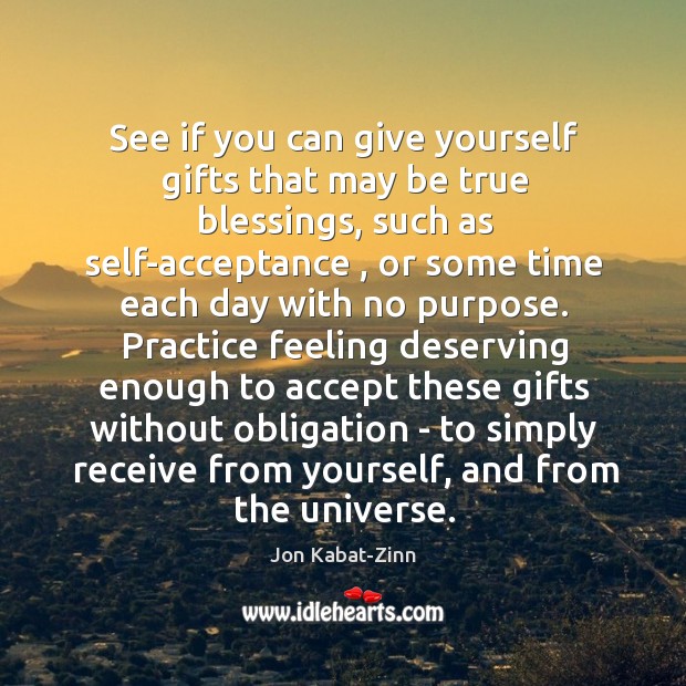 See if you can give yourself gifts that may be true blessings, Jon Kabat-Zinn Picture Quote