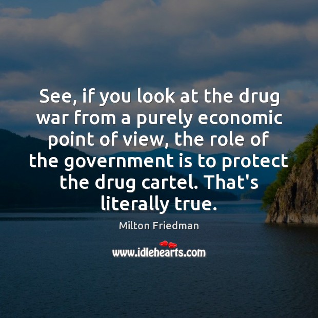 See, if you look at the drug war from a purely economic Government Quotes Image