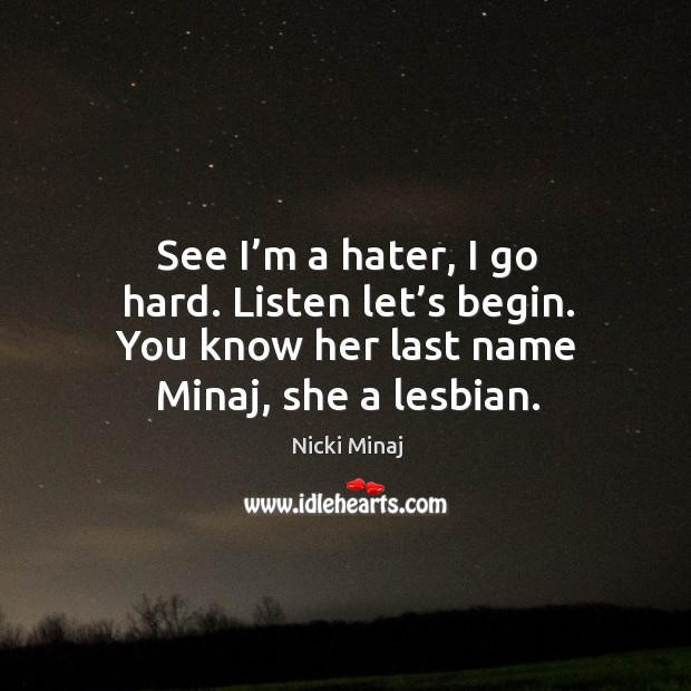See I’m a hater, I go hard. Listen let’s begin. You know her last name minaj, she a lesbian. Nicki Minaj Picture Quote