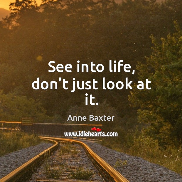 See into life, don’t just look at it. Anne Baxter Picture Quote